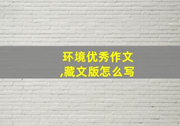 环境优秀作文,藏文版怎么写