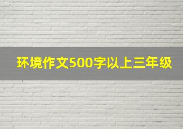 环境作文500字以上三年级