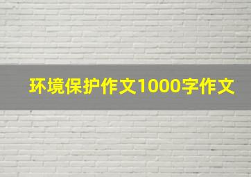 环境保护作文1000字作文