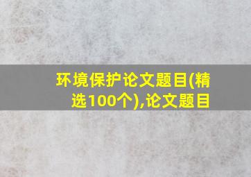 环境保护论文题目(精选100个),论文题目