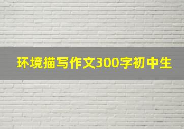 环境描写作文300字初中生