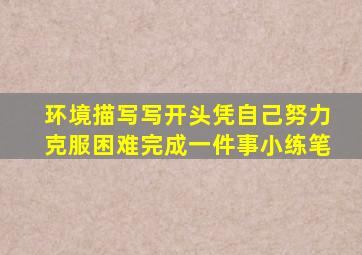 环境描写写开头凭自己努力克服困难完成一件事小练笔