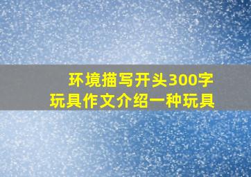 环境描写开头300字玩具作文介绍一种玩具