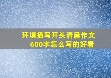 环境描写开头清晨作文600字怎么写的好看