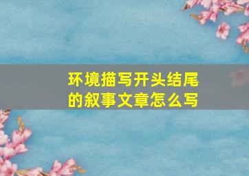 环境描写开头结尾的叙事文章怎么写