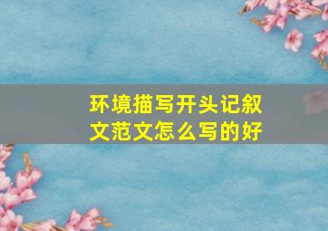 环境描写开头记叙文范文怎么写的好