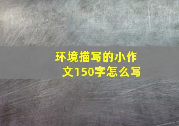 环境描写的小作文150字怎么写