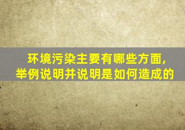 环境污染主要有哪些方面,举例说明并说明是如何造成的