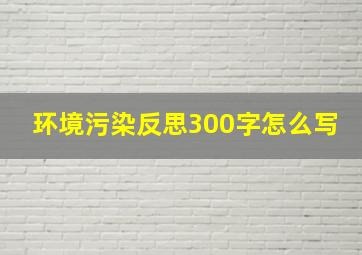 环境污染反思300字怎么写