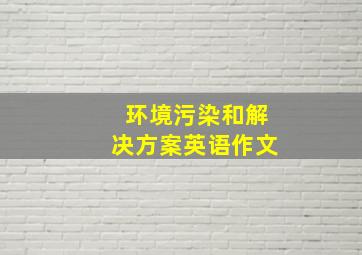 环境污染和解决方案英语作文