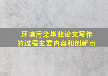 环境污染毕业论文写作的过程主要内容和创新点