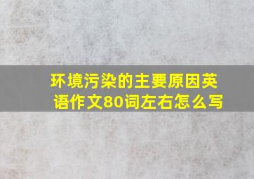 环境污染的主要原因英语作文80词左右怎么写