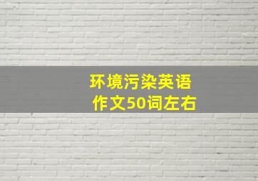 环境污染英语作文50词左右