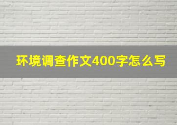 环境调查作文400字怎么写