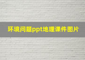 环境问题ppt地理课件图片