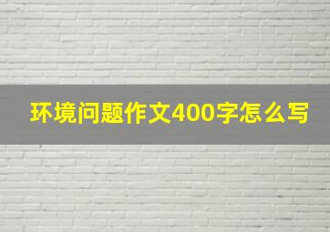 环境问题作文400字怎么写