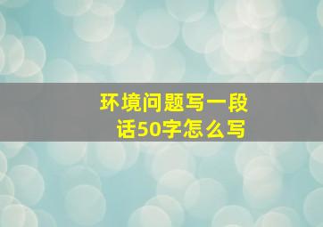 环境问题写一段话50字怎么写