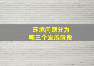 环境问题分为哪三个发展阶段