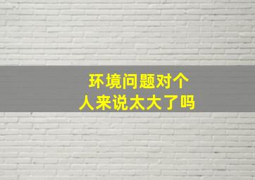 环境问题对个人来说太大了吗