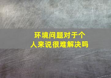 环境问题对于个人来说很难解决吗