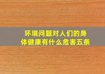 环境问题对人们的身体健康有什么危害五条