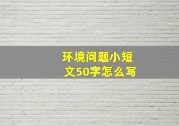 环境问题小短文50字怎么写