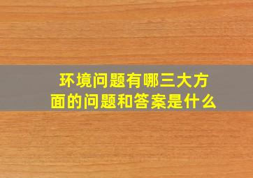 环境问题有哪三大方面的问题和答案是什么