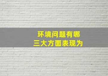 环境问题有哪三大方面表现为