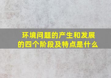 环境问题的产生和发展的四个阶段及特点是什么