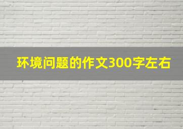 环境问题的作文300字左右