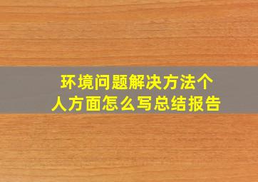 环境问题解决方法个人方面怎么写总结报告