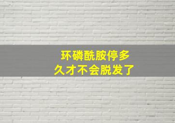 环磷酰胺停多久才不会脱发了