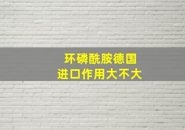 环磷酰胺德国进口作用大不大