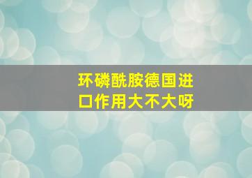 环磷酰胺德国进口作用大不大呀