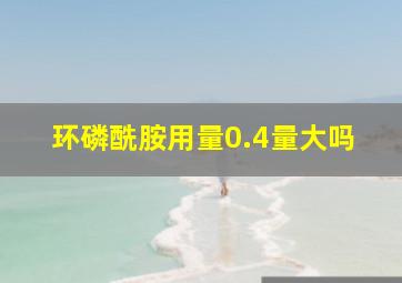 环磷酰胺用量0.4量大吗