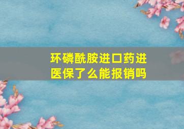 环磷酰胺进口药进医保了么能报销吗