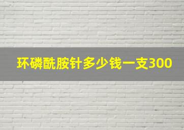 环磷酰胺针多少钱一支300