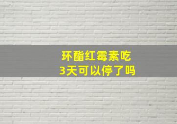 环酯红霉素吃3天可以停了吗