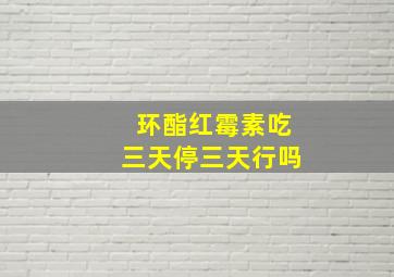 环酯红霉素吃三天停三天行吗