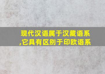 现代汉语属于汉藏语系,它具有区别于印欧语系