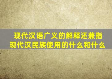 现代汉语广义的解释还兼指现代汉民族使用的什么和什么