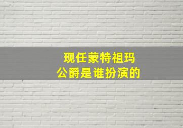 现任蒙特祖玛公爵是谁扮演的