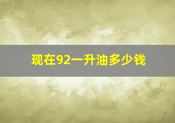 现在92一升油多少钱