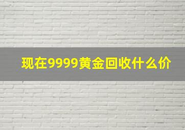 现在9999黄金回收什么价