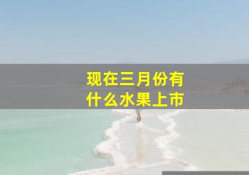 现在三月份有什么水果上市