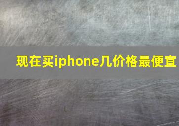 现在买iphone几价格最便宜