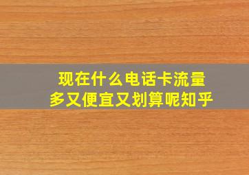 现在什么电话卡流量多又便宜又划算呢知乎