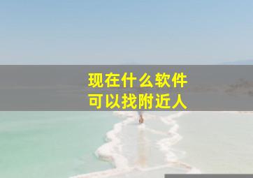 现在什么软件可以找附近人