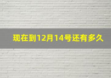 现在到12月14号还有多久