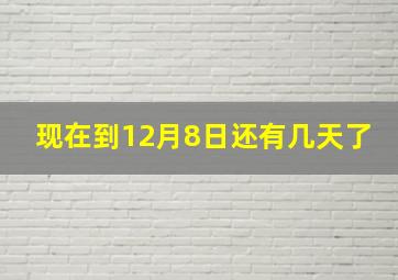 现在到12月8日还有几天了